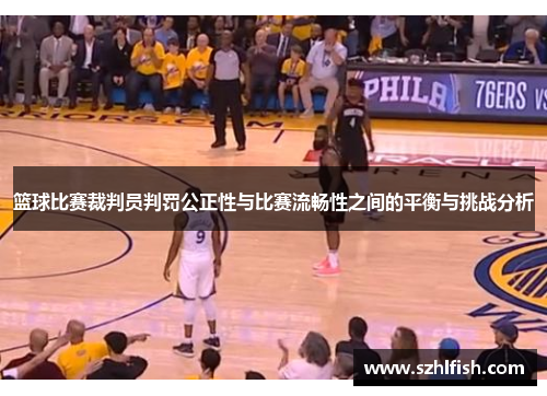 篮球比赛裁判员判罚公正性与比赛流畅性之间的平衡与挑战分析