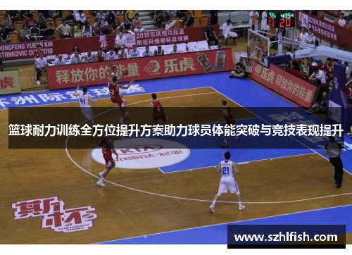 篮球耐力训练全方位提升方案助力球员体能突破与竞技表现提升