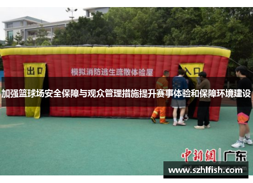 加强篮球场安全保障与观众管理措施提升赛事体验和保障环境建设