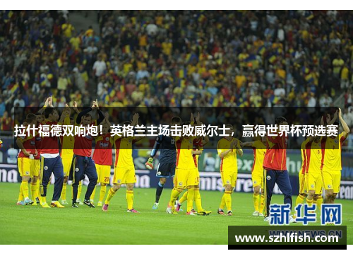 拉什福德双响炮！英格兰主场击败威尔士，赢得世界杯预选赛