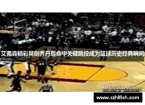 艾弗森精彩晃倒乔丹后命中关键跳投成为篮球历史经典瞬间
