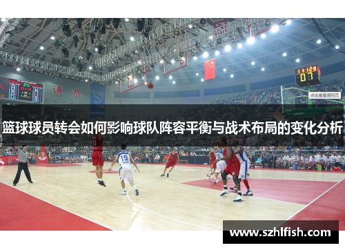 篮球球员转会如何影响球队阵容平衡与战术布局的变化分析