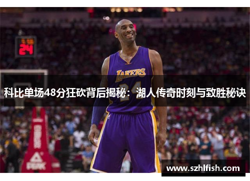 科比单场48分狂砍背后揭秘：湖人传奇时刻与致胜秘诀