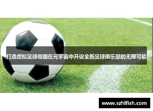 打造虚拟足球帝国在元宇宙中开设全新足球俱乐部的无限可能