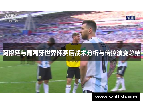 阿根廷与葡萄牙世界杯赛后战术分析与传控演变总结