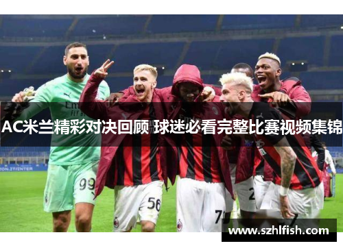 AC米兰精彩对决回顾 球迷必看完整比赛视频集锦