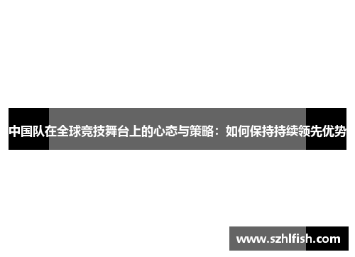 中国队在全球竞技舞台上的心态与策略：如何保持持续领先优势