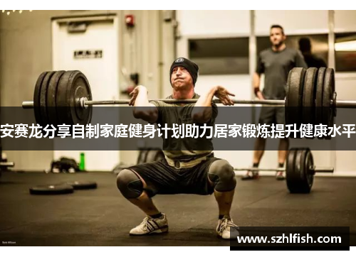 安赛龙分享自制家庭健身计划助力居家锻炼提升健康水平