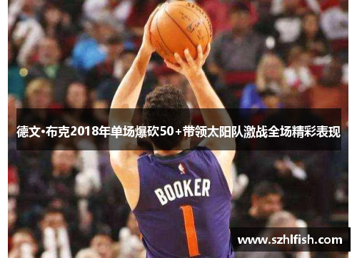 德文·布克2018年单场爆砍50+带领太阳队激战全场精彩表现