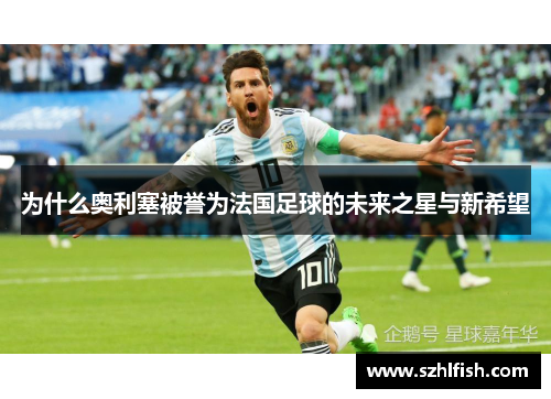 为什么奥利塞被誉为法国足球的未来之星与新希望