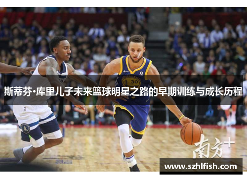 斯蒂芬·库里儿子未来篮球明星之路的早期训练与成长历程