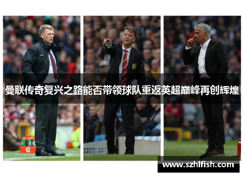 曼联传奇复兴之路能否带领球队重返英超巅峰再创辉煌