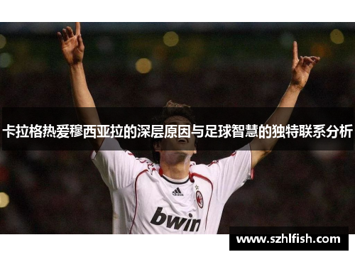 卡拉格热爱穆西亚拉的深层原因与足球智慧的独特联系分析