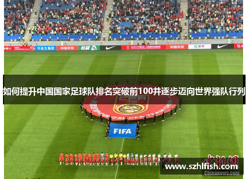 如何提升中国国家足球队排名突破前100并逐步迈向世界强队行列