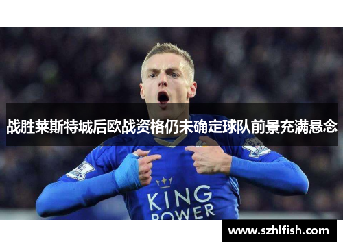 战胜莱斯特城后欧战资格仍未确定球队前景充满悬念