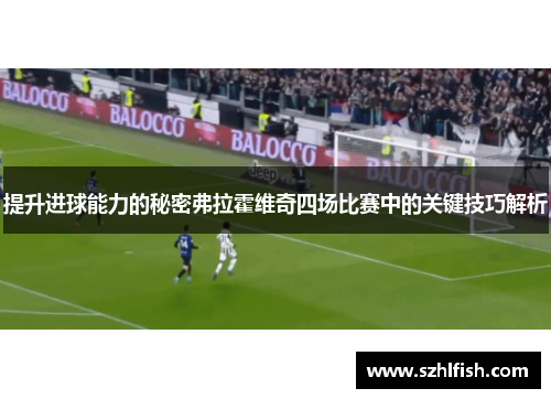 提升进球能力的秘密弗拉霍维奇四场比赛中的关键技巧解析