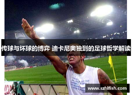 传球与坏球的博弈 迪卡尼奥独到的足球哲学解读