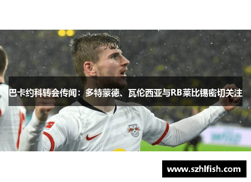 巴卡约科转会传闻：多特蒙德、瓦伦西亚与RB莱比锡密切关注