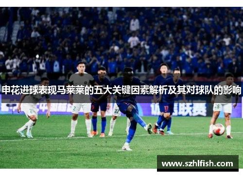 申花进球表现马莱莱的五大关键因素解析及其对球队的影响