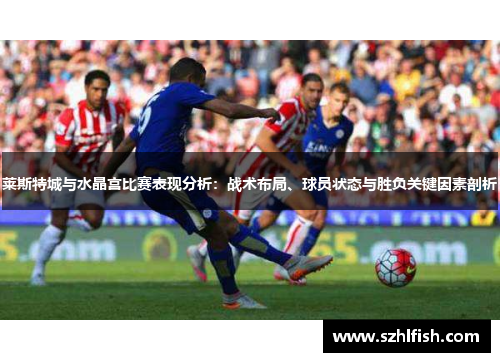 莱斯特城与水晶宫比赛表现分析:战术布局、球员状态与胜负关键因素剖析 莱斯特城与水晶宫比赛表现分析:战术布局、球员状态与胜负关键因素剖析