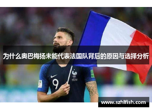 为什么奥巴梅扬未能代表法国队背后的原因与选择分析