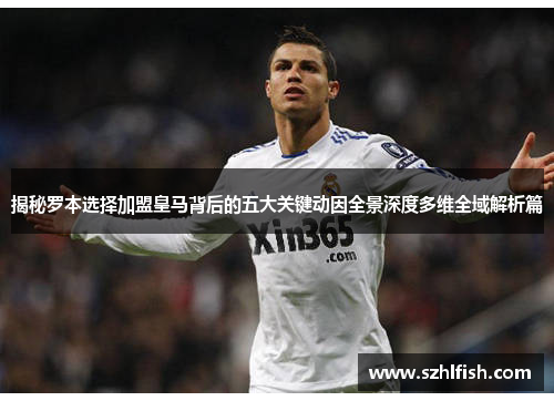 揭秘罗本选择加盟皇马背后的五大关键动因全景深度多维全域解析篇 揭秘罗本选择加盟皇马背后的五大关键动因全景深度多维全域解析篇
