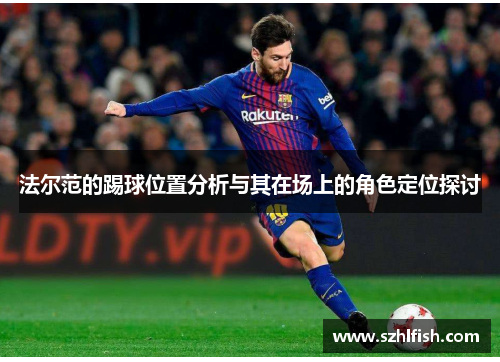 法尔范的踢球位置分析与其在场上的角色定位探讨