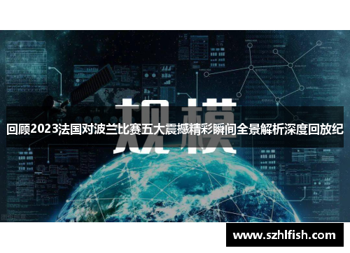 回顾2023法国对波兰比赛五大震撼精彩瞬间全景解析深度回放纪 回顾2023法国对波兰比赛五大震撼精彩瞬间全景解析深度回放纪