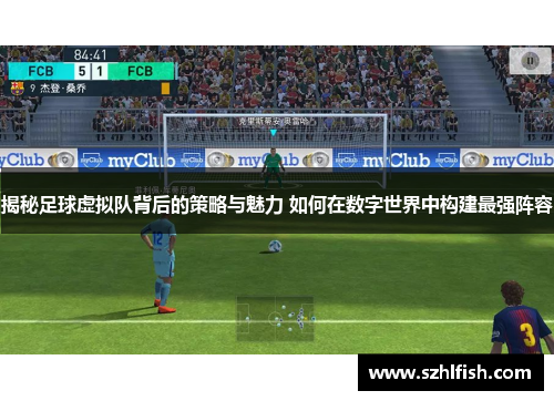 揭秘足球虚拟队背后的策略与魅力 如何在数字世界中构建最强阵容 揭秘足球虚拟队背后的策略与魅力 如何在数字世界中构建最强阵容