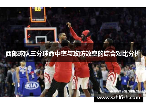 西部球队三分球命中率与攻防效率的综合对比分析