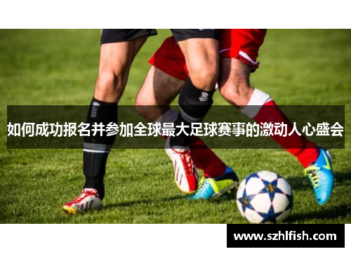 如何成功报名并参加全球最大足球赛事的激动人心盛会