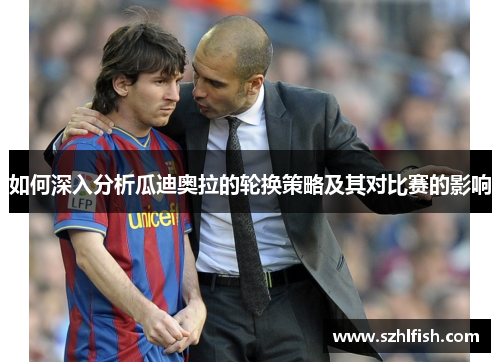 如何深入分析瓜迪奥拉的轮换策略及其对比赛的影响