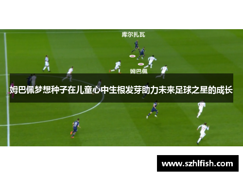 姆巴佩梦想种子在儿童心中生根发芽助力未来足球之星的成长