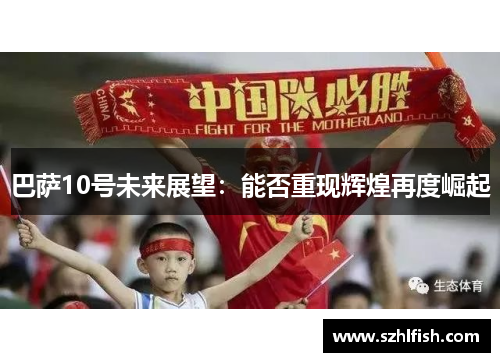 巴萨10号未来展望：能否重现辉煌再度崛起