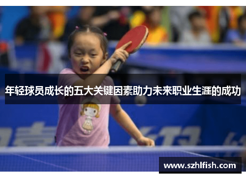 年轻球员成长的五大关键因素助力未来职业生涯的成功 年轻球员成长的五大关键因素助力未来职业生涯的成功