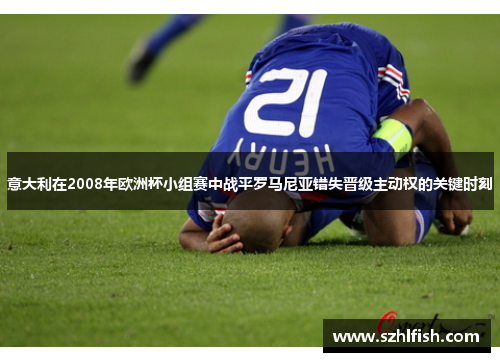 意大利在2008年欧洲杯小组赛中战平罗马尼亚错失晋级主动权的关键时刻