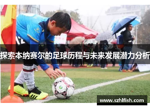 探索本纳赛尔的足球历程与未来发展潜力分析