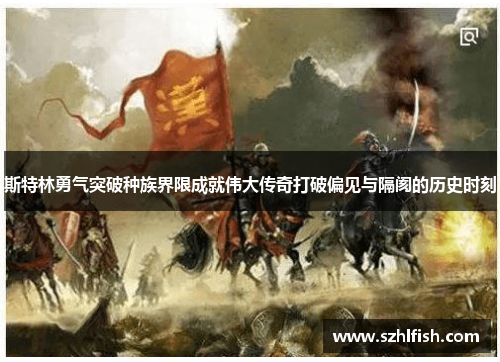 斯特林勇气突破种族界限成就伟大传奇打破偏见与隔阂的历史时刻 斯特林勇气突破种族界限成就伟大传奇打破偏见与隔阂的历史时刻