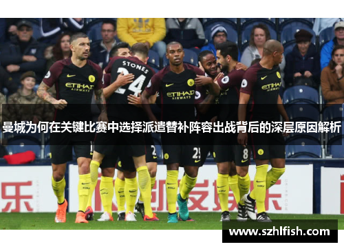 曼城为何在关键比赛中选择派遣替补阵容出战背后的深层原因解析