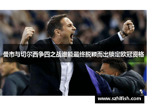 曼市与切尔西争四之战谁能最终脱颖而出锁定欧冠资格