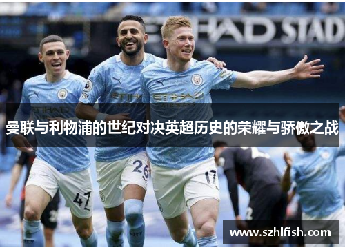 曼联与利物浦的世纪对决英超历史的荣耀与骄傲之战