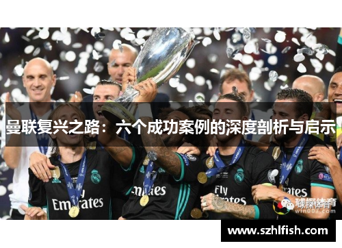 曼联复兴之路：六个成功案例的深度剖析与启示