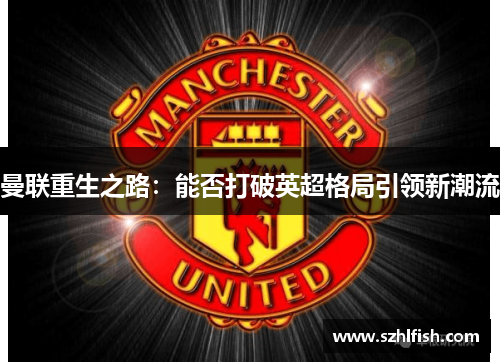 曼联重生之路：能否打破英超格局引领新潮流