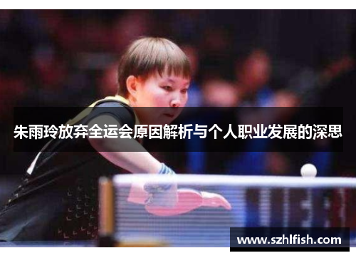 朱雨玲放弃全运会原因解析与个人职业发展的深思 朱雨玲放弃全运会原因解析与个人职业发展的深思