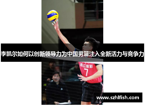 李凯尔如何以创新领导力为中国男篮注入全新活力与竞争力