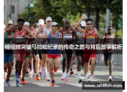 杨绍辉突破马拉松纪录的传奇之路与背后故事解析